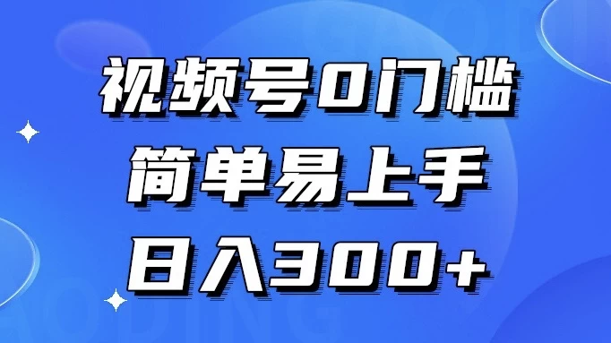 视频号 0 门槛，简单易上手，喂饭级教程，日入 300+-星网科技 Grdy.cn