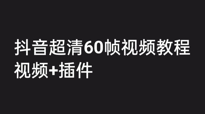 外面收费 2300 的抖音高清 60 帧视频教程，学会如何制作视频（教程+插件）-星网科技 Grdy.cn