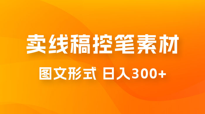 卖线稿控笔素材：一部手机傻瓜式图文形式实现日入300+-星网科技 Grdy.cn