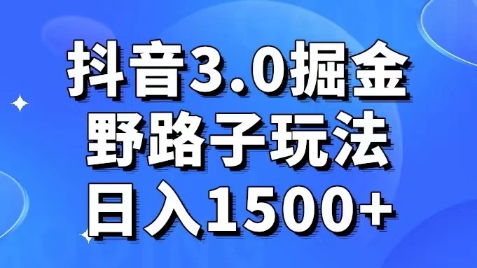 抖音 3.0 掘金，野路子玩法，实操日入 1500+-星网科技 Grdy.cn