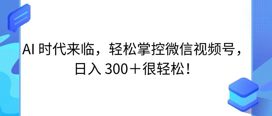 AI 时代来临，轻松掌控微信视频号，日入 300＋很轻松！-星网科技 Grdy.cn