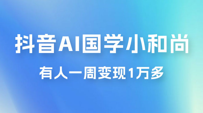 抖音 AI 国学小和尚，最新蓝海项目，有人靠这个一周变现 1 万多-星网科技 Grdy.cn