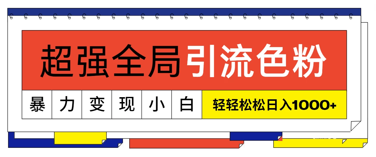 超强全局引流色粉，暴力变现，多种方式小白也能轻松日入1000+-星网科技 Grdy.cn