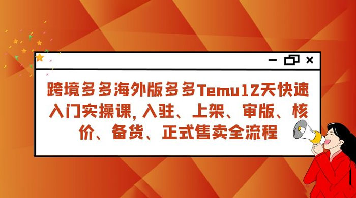 拼多多海外版 Temu 跨境电商 12 天快速入门实战课，从入驻上架到正式售卖全流程-星网科技 Grdy.cn