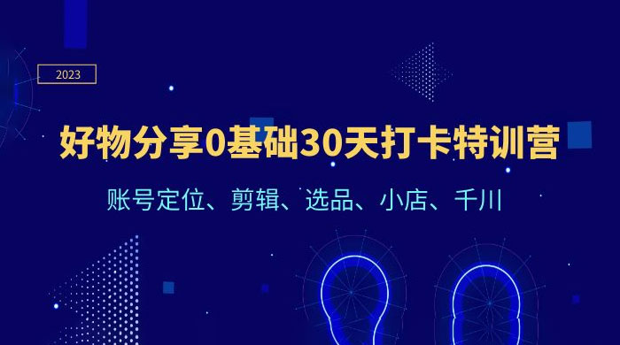 好物分享 0 基础 30 天打卡特训营：账号定位、剪辑、选品、小店、千川-星网科技 Grdy.cn