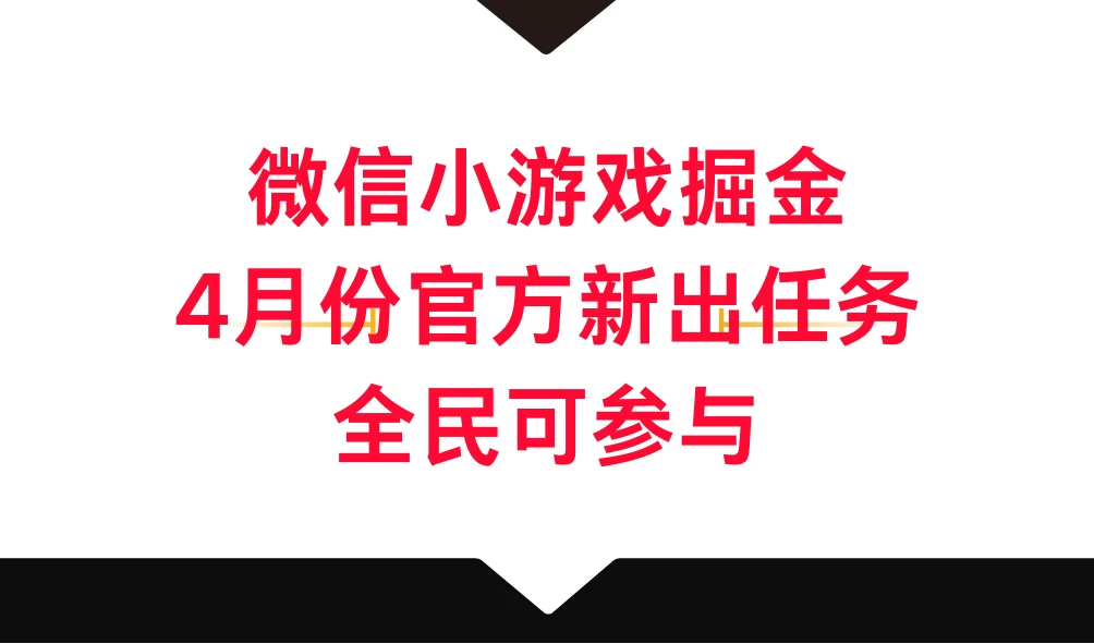 微信小游戏掘金，4月份官方新出任务，全民可参与-星网科技 Grdy.cn