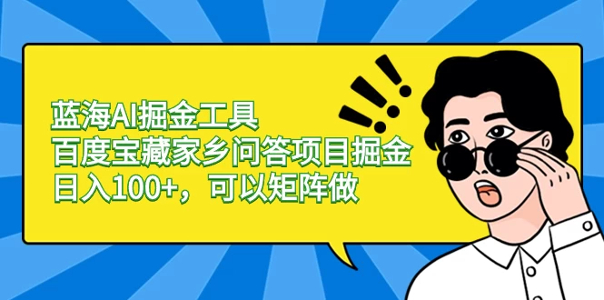 蓝海 AI 掘金工具百度宝藏家乡问答项目掘金，日入 100+，可以矩阵做-星网科技 Grdy.cn