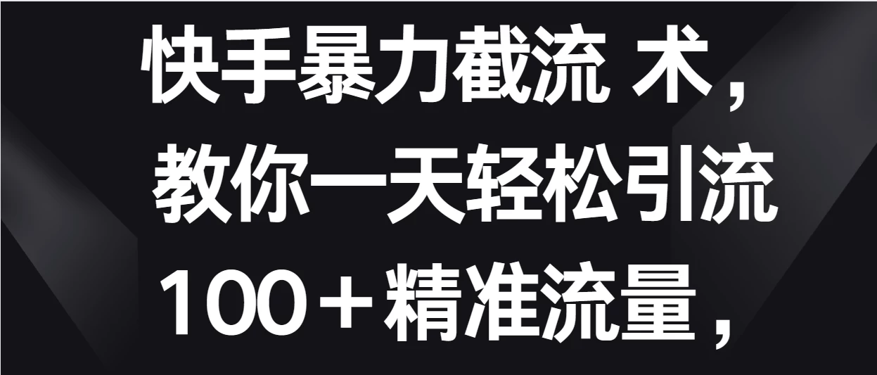 快手暴力截流术，教你一天轻松引流100＋精准流量，当天做当天见效果-星网科技 Grdy.cn