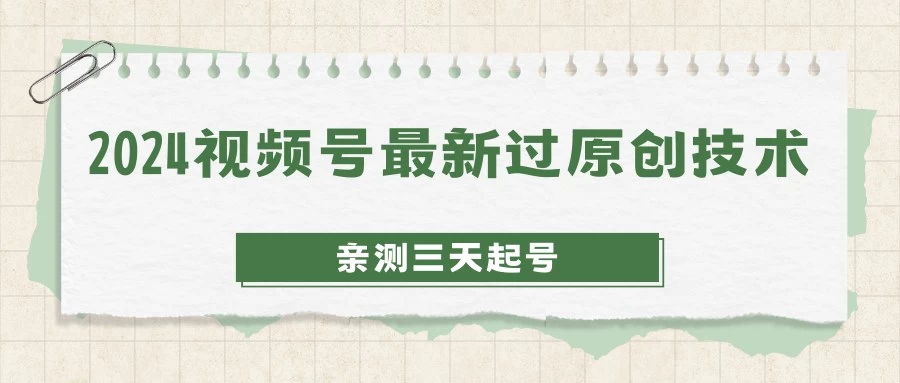 2024视频号最新过原创技术，亲测三天起号，收益稳定，单日500-1K-星网科技 Grdy.cn