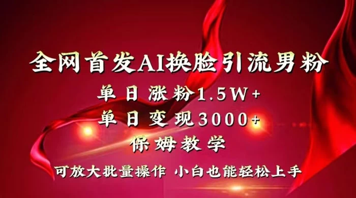 全网独创首发 AI 换脸引流男粉单日涨粉 1.5W+ 变现 3000+ 小白也能上手快速拿结果-星网科技 Grdy.cn