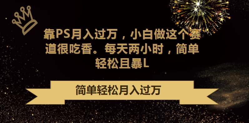 靠PS月入过万，小白做这个赛道很吃香，每天两小时，简单轻松且暴L-星网科技 Grdy.cn