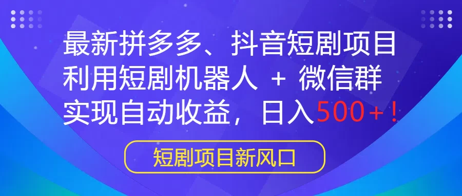 最新拼多多、抖音短剧项目，利用短剧机器人 + 微信群，实现自动收益，日入500+！-星网科技 Grdy.cn