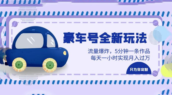 豪车号全新玩法：流量爆炸，5 分钟一条作品，每天一小时实现月入过万-星网科技 Grdy.cn