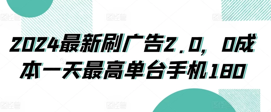 2024最新刷广告2.0，0成本一天最高单台手机180-星网科技 Grdy.cn
