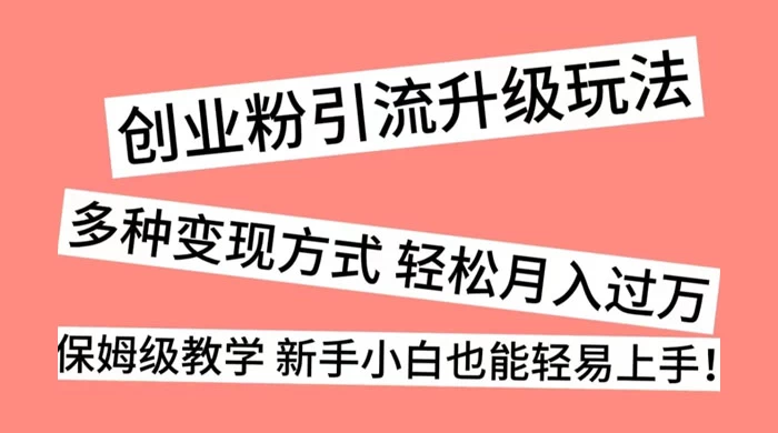 创业粉引流升级玩法，多种变现方式 轻松月入过万，保姆级教学 新手小白也能轻易上手！-星网科技 Grdy.cn