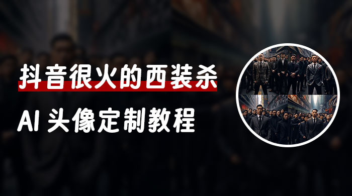 抖音很火的西装杀 AI 头像定制教程 + 引流变现-星网科技 Grdy.cn