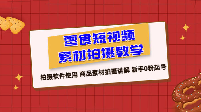 零食短视频素材拍摄教学：拍摄软件使用，商品素材拍摄讲解，新手 0 粉起号教程-星网科技 Grdy.cn