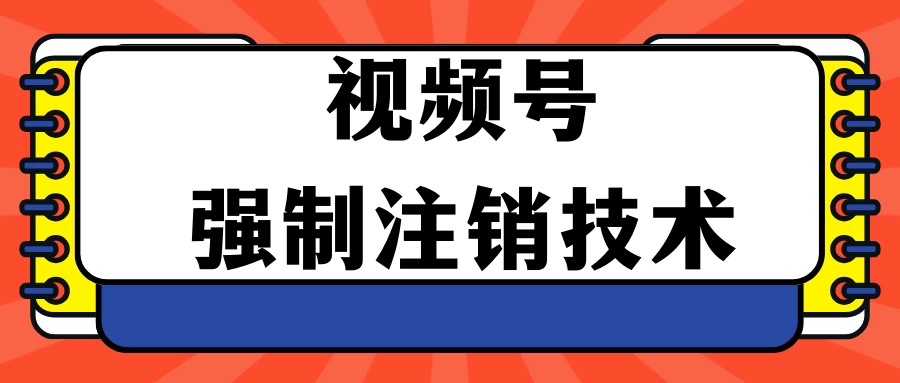 视频号违规强制注销技术 学会释放出账号继续打品100000+-星网科技 Grdy.cn