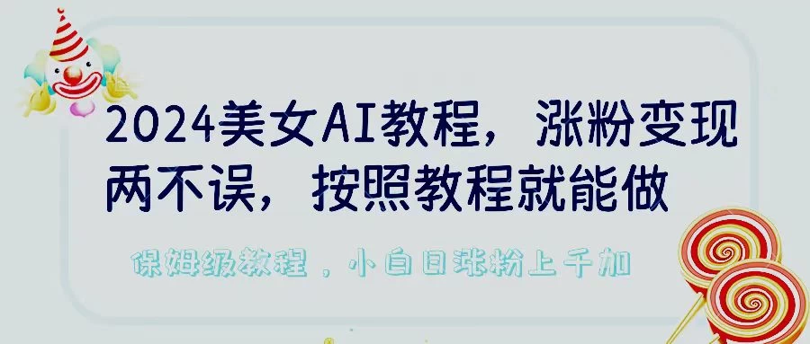 2024美女AI教程，涨粉变现两不误，按照教程制作就能做，平台低概率检测出是AI制作，保姆级教程，小白日涨粉上千+-星网科技 Grdy.cn