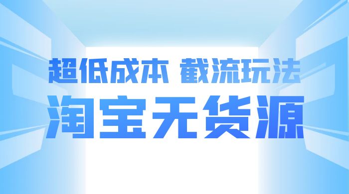 淘宝无货源，不开车自然流，超低成本，截流玩法，日入 300+-星网科技 Grdy.cn