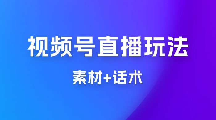 价值 1980 的视频号直播玩法拆解（附素材+话术）-星网科技 Grdy.cn