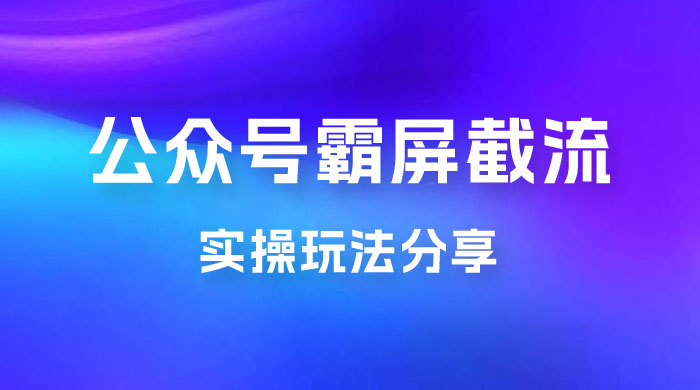 公众号霸屏截流玩法拆解：私域多渠道变现玩法，日入过千-星网科技 Grdy.cn