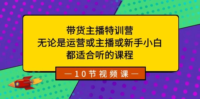 带货主播特训营：无论是运营或主播或新手小白，都适合听的课程-星网科技 Grdy.cn