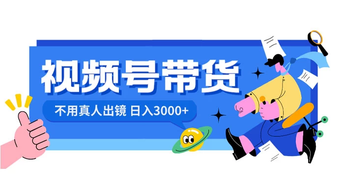 视频号带货，日入 3000+，不用真人出镜-星网科技 Grdy.cn