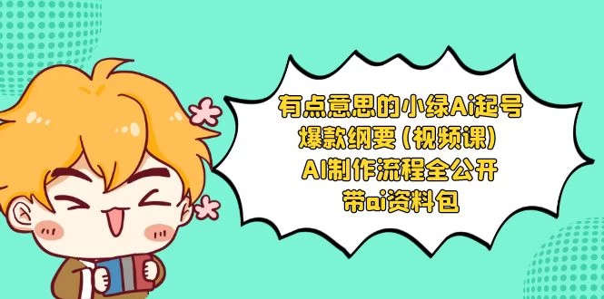有点意思的小绿 AI 起号爆款纲要视频课 AI 制作流程全公开（附带 AI 资料包）-星网科技 Grdy.cn