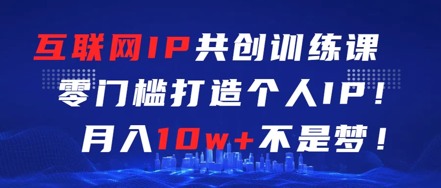 互联网IP共创训练课  零门槛打造个人IP  轻松月入2w+-星网科技 Grdy.cn