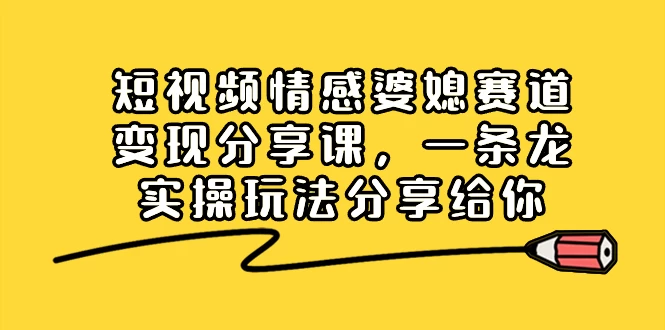 短视频情感婆媳赛道变现分享课，一条龙实操玩法分享给你-星网科技 Grdy.cn
