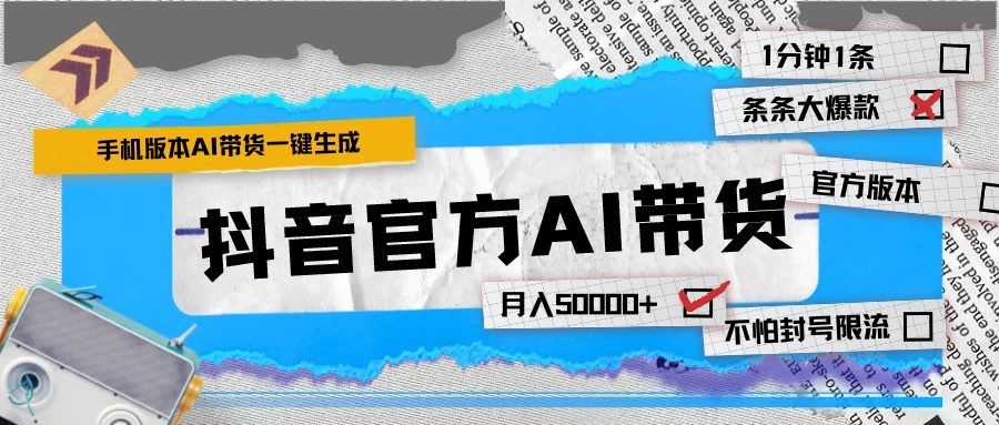 【手机版】抖音官方AI带货 1分钟一键生成 条条都是大爆款 月入50000+-星网科技 Grdy.cn