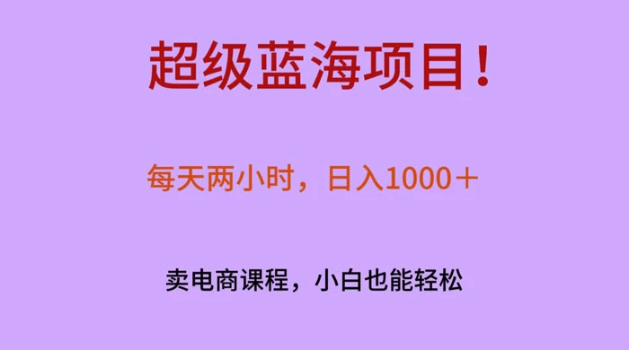 超级蓝海项目！每天两小时，日入‌1000＋，卖电商课程，小白也能轻‌松，月入上万-星网科技 Grdy.cn