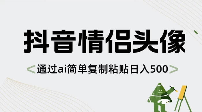 抖音情侣头像，通过 AI 简单复制粘贴日入 500+-星网科技 Grdy.cn