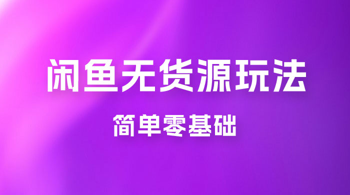 闲鱼无货源玩法教程：简单零基础，长期稳定副业-星网科技 Grdy.cn