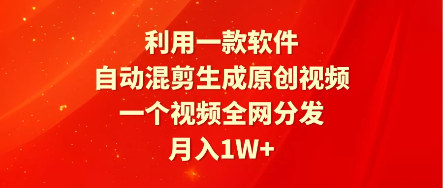 利用一款软件，自动混剪生成原创视频，一个视频全网分发，月入1W+-星网科技 Grdy.cn