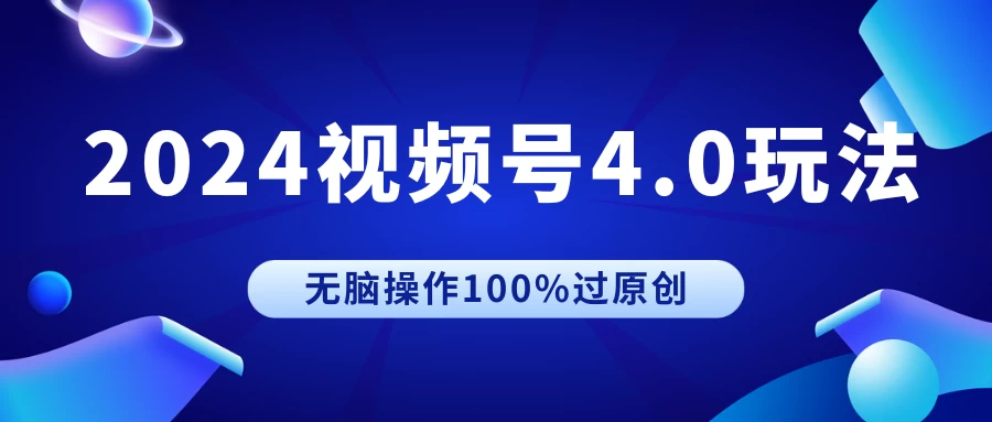 2024视频号4.0玩法，无脑操作100%过原创，条条上热门，单日收益1000+-星网科技 Grdy.cn
