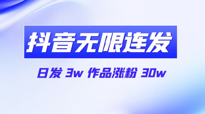 首发抖音无限连发来了，日发 3w 作品涨粉 30w-星网科技 Grdy.cn