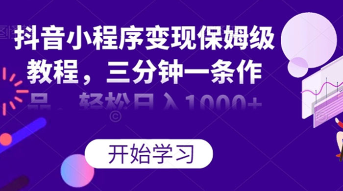 抖音小程序变现保姆级教程，三分钟一条作品，轻松日入1000+-星网科技 Grdy.cn