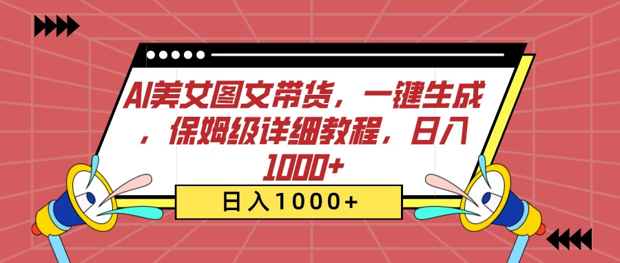 AI美女图文带货，一键生成，保姆级详细教程，日入1000+-星网科技 Grdy.cn