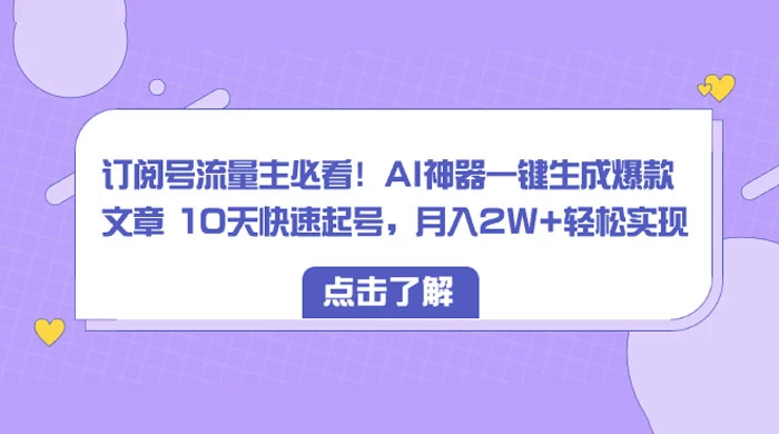 订阅号流量主必看！AI神器一键生成爆款文章 10天快速起号，月入 2W+ 轻松-星网科技 Grdy.cn