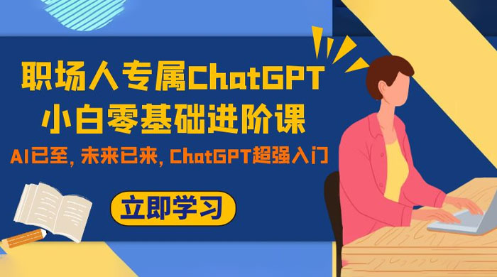 职场人专属 ChatGPT 小白零基础进阶课，AI 已至，未来已来，ChatGPT 超强入门-星网科技 Grdy.cn