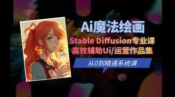 AI 魔法绘画 Stable Diffusion 专业课：高效辅助 UI 运营作品集，精通系统课-星网科技 Grdy.cn