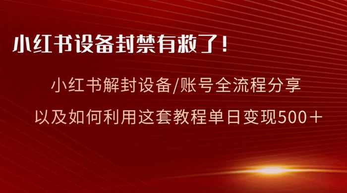 小红书设备及账号解封全流程分享，亲测有效，以及如何利用教程变现-星网科技 Grdy.cn