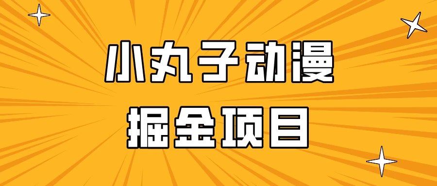 日入300的小丸子动漫掘金项目，简单好上手，适合所有朋友操作！-星网科技 Grdy.cn