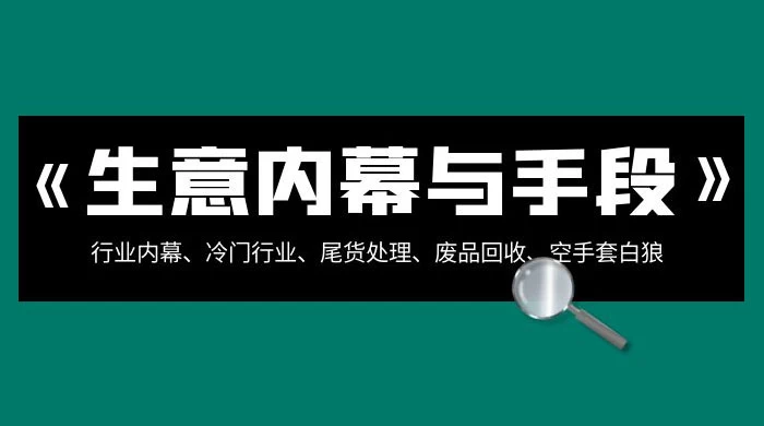 生意内幕 · 与手段：行业内幕、冷门行业、尾货处理、废品回收、空手套白狼（全集）-星网科技 Grdy.cn