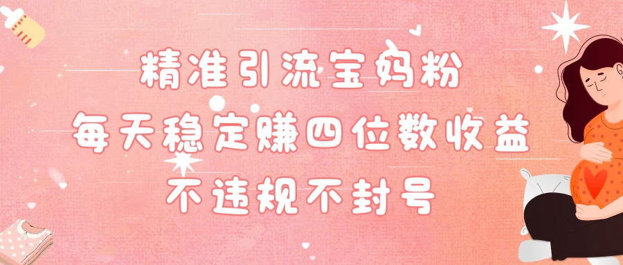 精准引流宝妈粉每天稳定赚四位数收益小白可以操作-星网科技 Grdy.cn