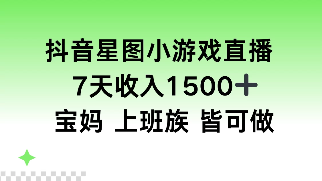 抖音星图小游戏直播，7天收入1500+，宝妈上班族皆可做-星网科技 Grdy.cn