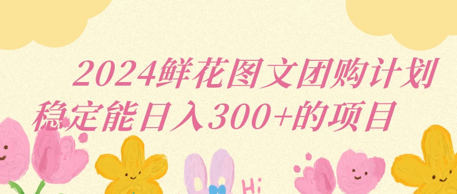 2024鲜花图文团购计划稳定能日入三位数-星网科技 Grdy.cn