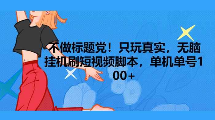 只玩真实，无脑挂机短视频脚本，保底单机单号日入10+-星网科技 Grdy.cn